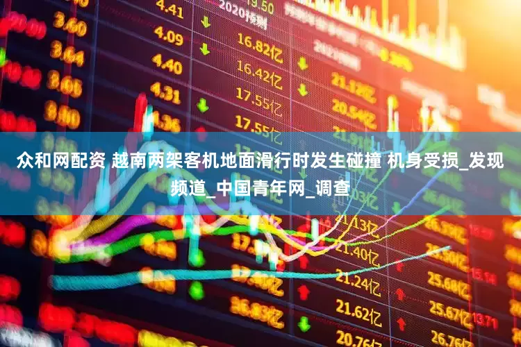 众和网配资 越南两架客机地面滑行时发生碰撞 机身受损_发现频道_中国青年网_调查