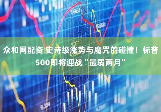 众和网配资 史诗级涨势与魔咒的碰撞！标普500即将迎战“最弱两月”