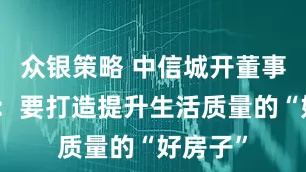 众银策略 中信城开董事长杨劲：要打造提升生活质量的“好房子”