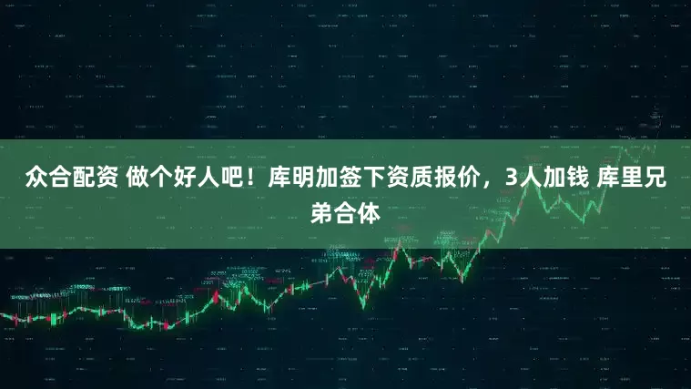 众合配资 做个好人吧！库明加签下资质报价，3人加钱 库里兄弟合体