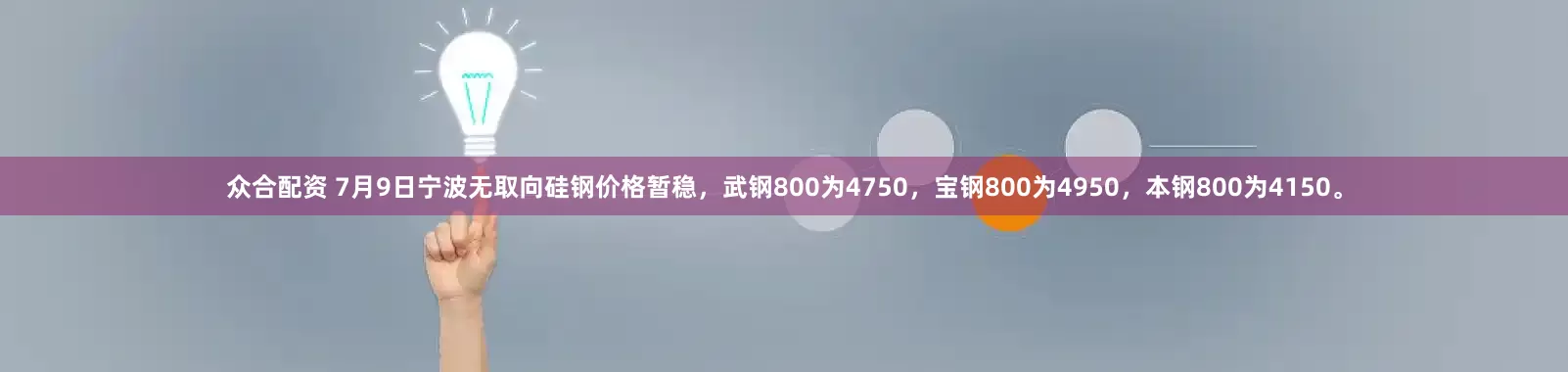 众合配资 7月9日宁波无取向硅钢价格暂稳，武钢800为4750，宝钢800为4950，本钢800为4150。